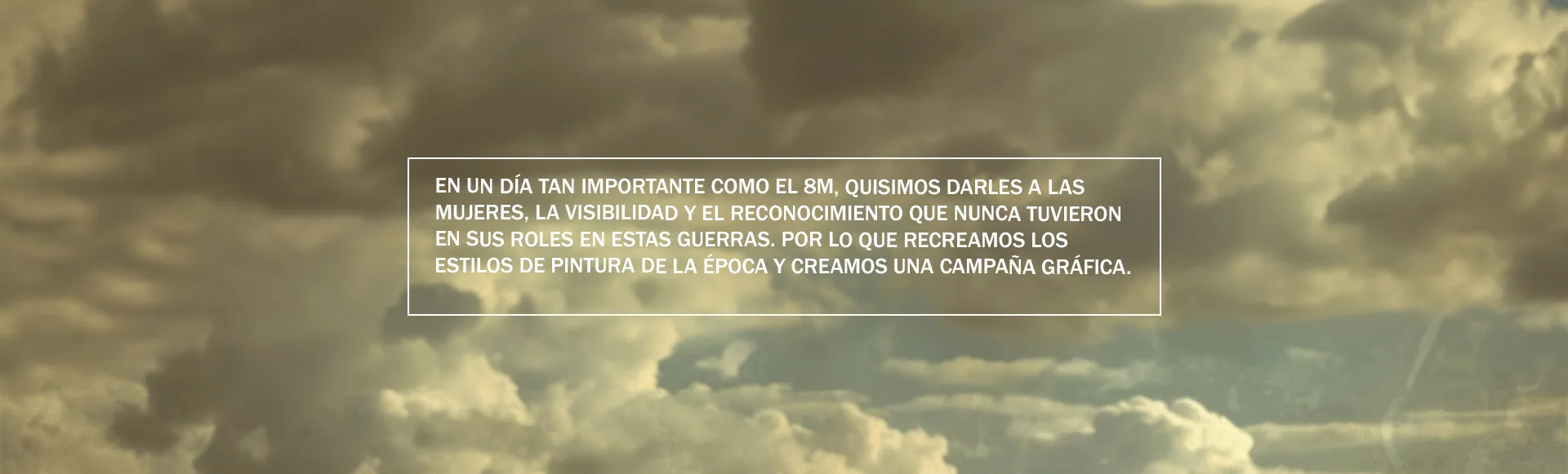 En un día tan importante como el 8M, quisimos darles a las mujeres la visibilidad y el reconocimiento que nunca tuvieron en sus roles en estas guerras.